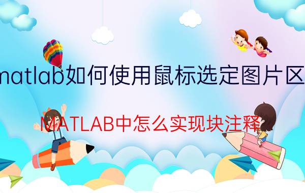 matlab如何使用鼠标选定图片区域 MATLAB中怎么实现块注释？